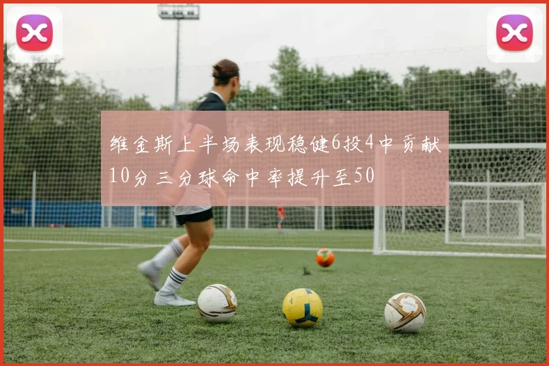 维金斯上半场表现稳健6投4中贡献10分三分球命中率提升至50