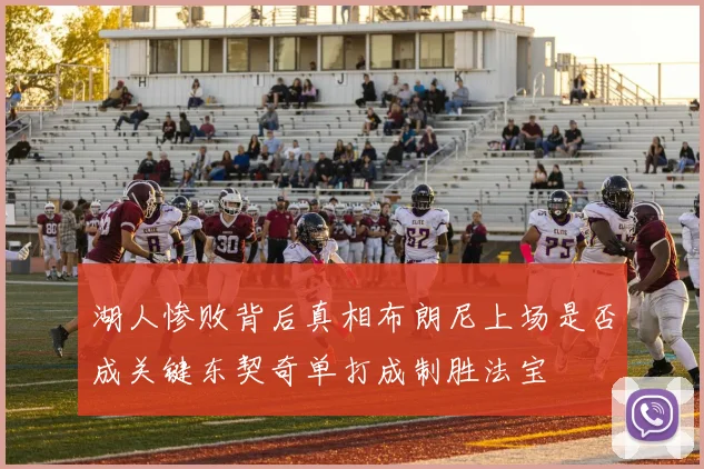 湖人惨败背后真相布朗尼上场是否成关键东契奇单打成制胜法宝