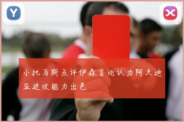 小托马斯点评伊森言论认为阿夫迪亚进攻能力出色