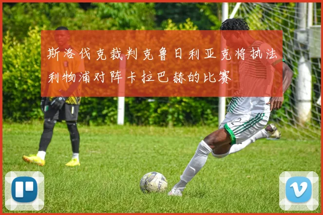 斯洛伐克裁判克鲁日利亚克将执法利物浦对阵卡拉巴赫的比赛