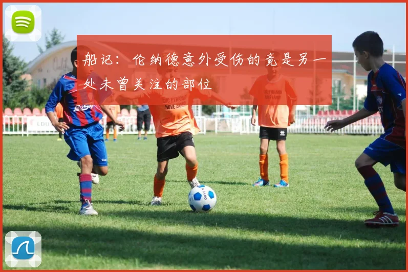 船记：伦纳德意外受伤的竟是另一处未曾关注的部位