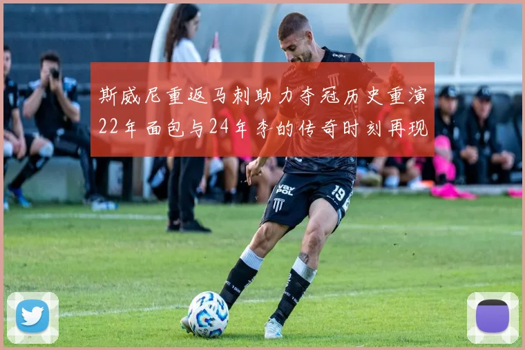 斯威尼重返马刺助力夺冠历史重演22年面包与24年李的传奇时刻再现