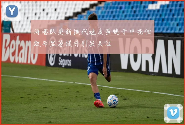 海港队更新换代速度虽晚于申花但效率显著提升引发关注