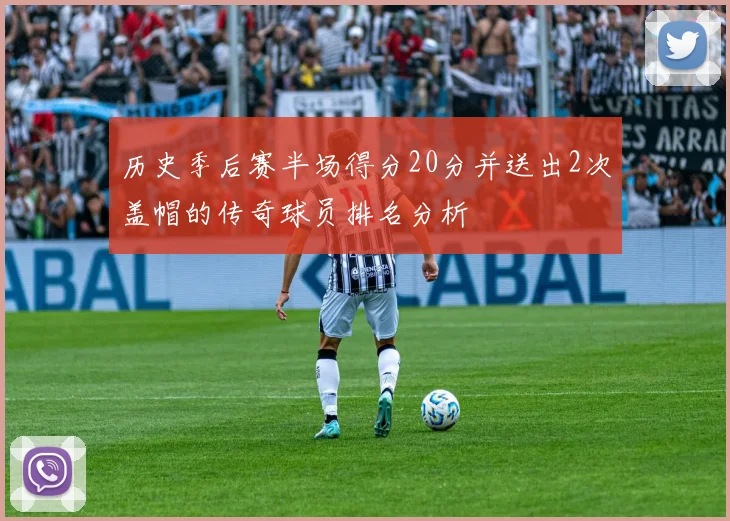 历史季后赛半场得分20分并送出2次盖帽的传奇球员排名分析