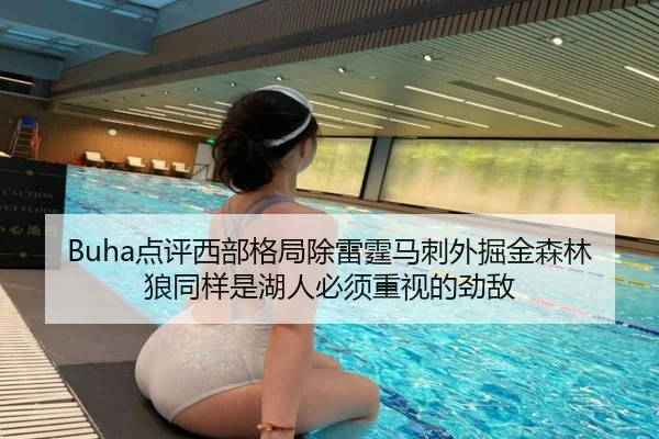 Buha点评西部格局除雷霆马刺外掘金森林狼同样是湖人必须重视的劲敌（beplay）